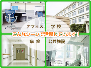 こんなシーンで活躍しています!/オフィス/学校/病院/公共施設